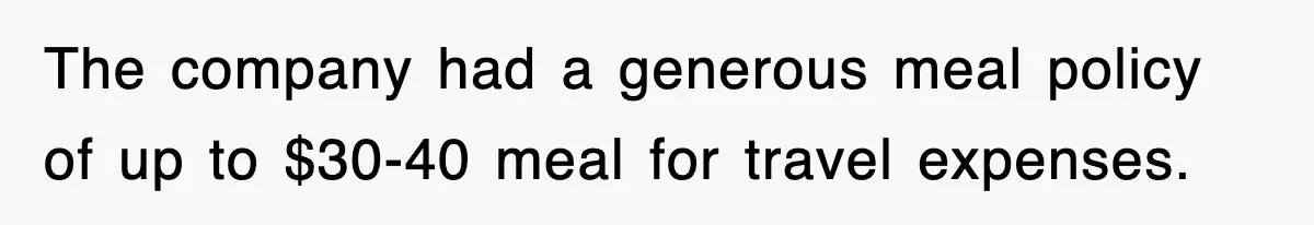 The company had a generous meal policy of up to $30-40 meal for travel expenses.