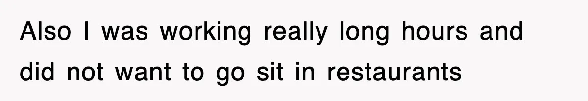 Also I was working really long hours and did not want to go sit in restaurants