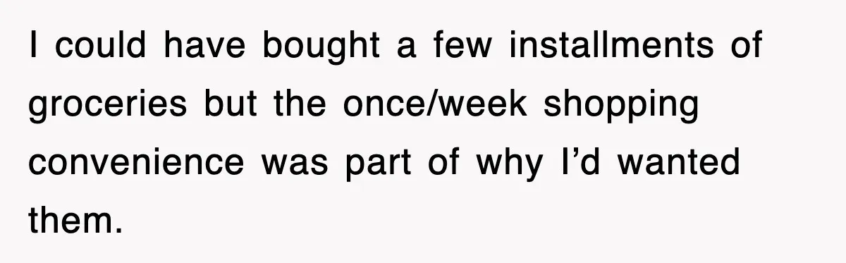 I could have bought a few installments of groceries but the once/week shopping convenience was part of why I’d wanted them.