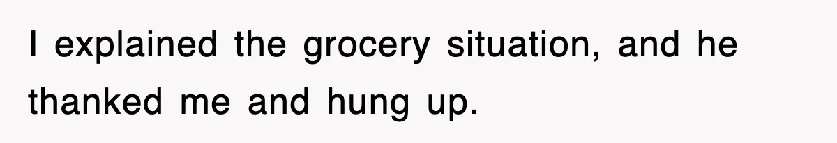 I explained the grocery situation, and he thanked me and hung up.