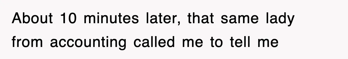 About 10 minutes later, that same lady from accounting called me to tell me