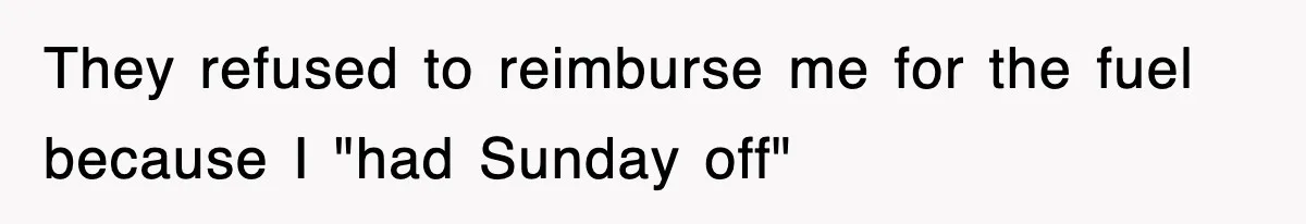 They refused to reimburse me for the fuel because I "had Sunday off"
