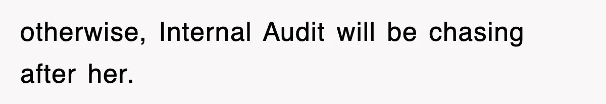 otherwise, Internal Audit will be chasing after her.