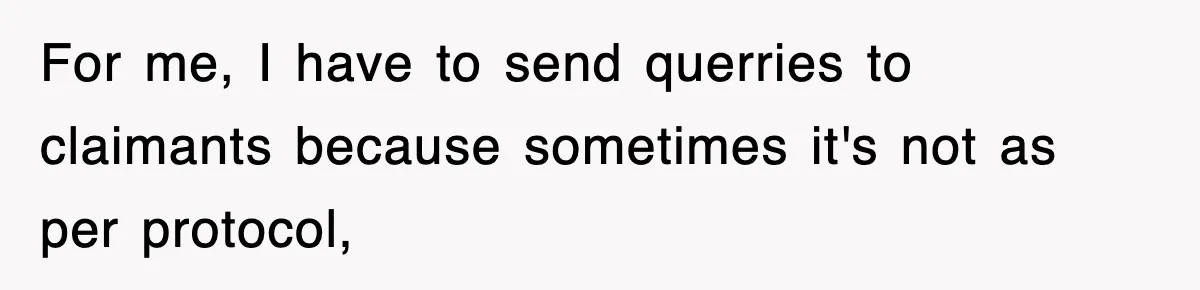 For me, I have to send querries to claimants because sometimes it's not as per protocol,