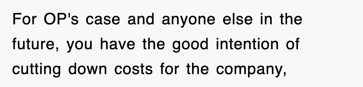 For OP's case and anyone else in the future, you have the good intention of cutting down costs for the company,