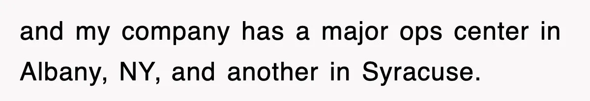 and my company has a major ops center in Albany, NY, and another in Syracuse.