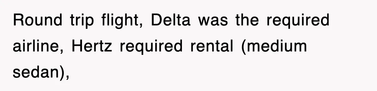 Round trip flight, Delta was the required airline, Hertz required rental (medium sedan),
