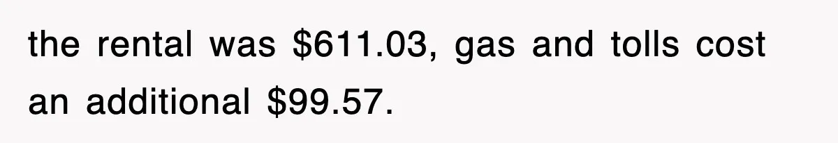 the rental was $611.03, gas and tolls cost an additional $99.57.