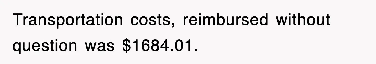 Transportation costs, reimbursed without question was $1684.01.