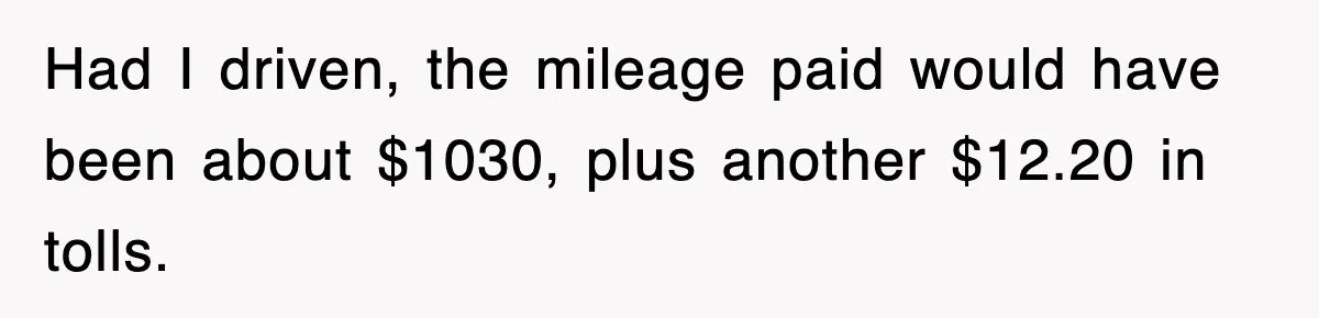 Had I driven, the mileage paid would have been about $1030, plus another $12.20 in tolls.