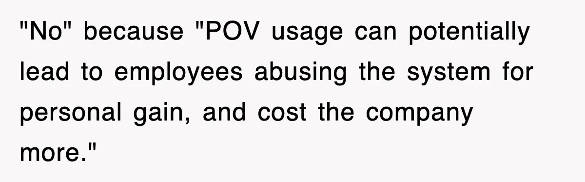 "No" because "POV usage can potentially lead to employees abusing the system for personal gain, and cost the company more."