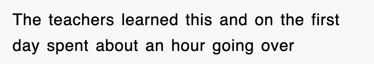 The teachers learned this and on the first day spent about an hour going over