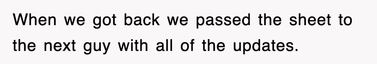 When we got back we passed the sheet to the next guy with all of the updates.