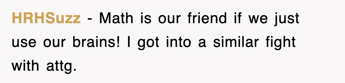 HRHSuzz − Math is our friend if we just use our brains! I got into a similar fight with attg.