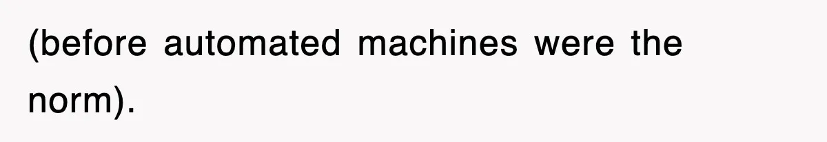 (before automated machines were the norm).