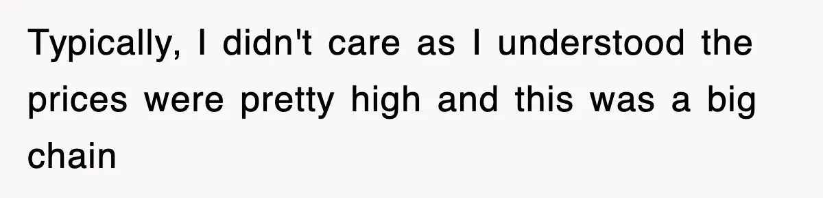 Typically, I didn't care as I understood the prices were pretty high and this was a big chain