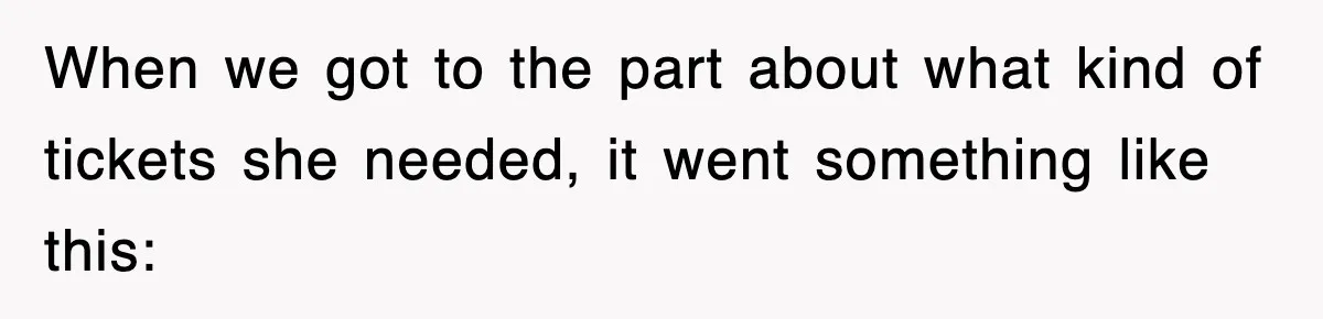 When we got to the part about what kind of tickets she needed, it went something like this: