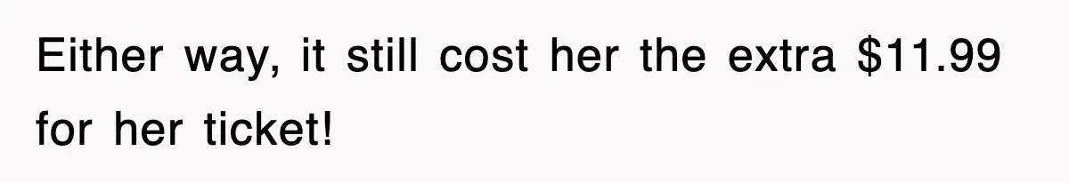 Either way, it still cost her the extra $11.99 for her ticket!