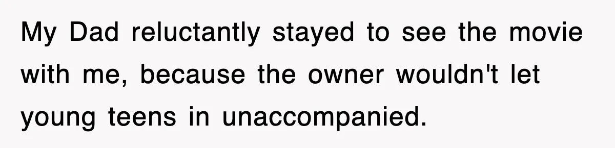 My Dad reluctantly stayed to see the movie with me, because the owner wouldn't let young teens in unaccompanied.