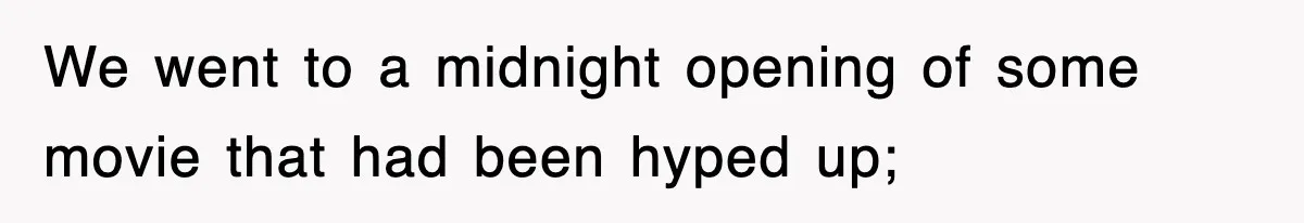 We went to a midnight opening of some movie that had been hyped up;