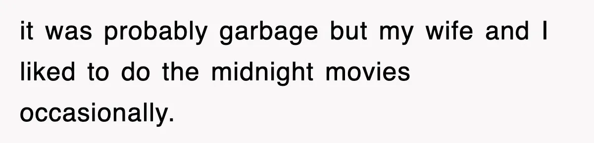 it was probably garbage but my wife and I liked to do the midnight movies occasionally.