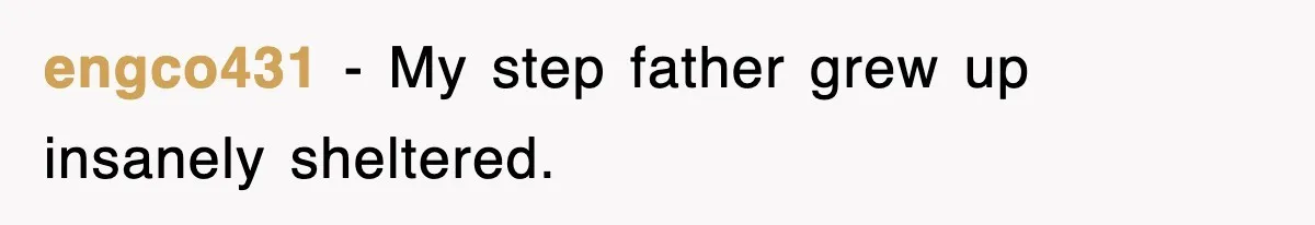 engco431 − My step father grew up insanely sheltered.