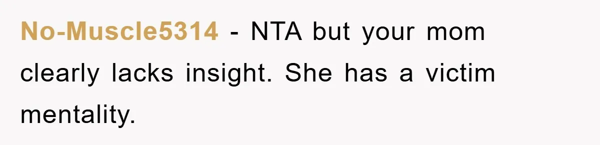 No-Muscle5314 - NTA but your mom clearly lacks insight. She has a victim mentality.
