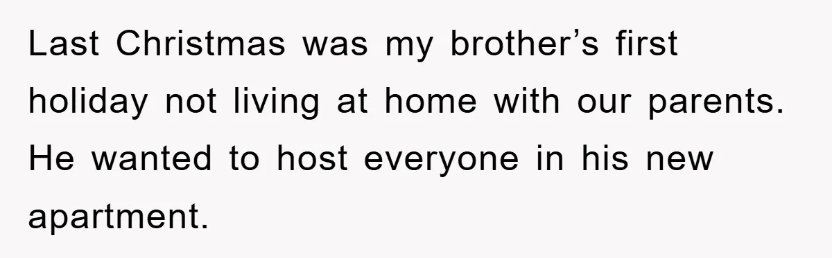 Last Christmas was my brother’s first holiday not living at home with our parents. He wanted to host everyone in his new apartment.