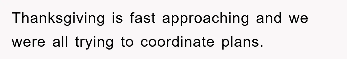Thanksgiving is fast approaching and we were all trying to coordinate plans.
