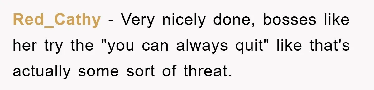 Red_Cathy - Very nicely done, bosses like her try the "you can always quit" like that's actually some sort of threat.