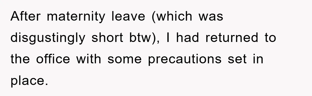 After maternity leave (which was disgustingly short btw), I had returned to the office with some precautions set in place.