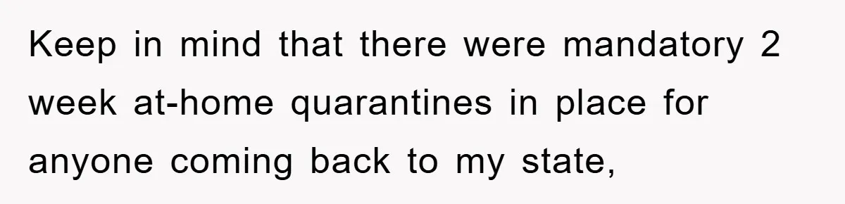 Keep in mind that there were mandatory 2 week at-home quarantines in place for anyone coming back to my state,