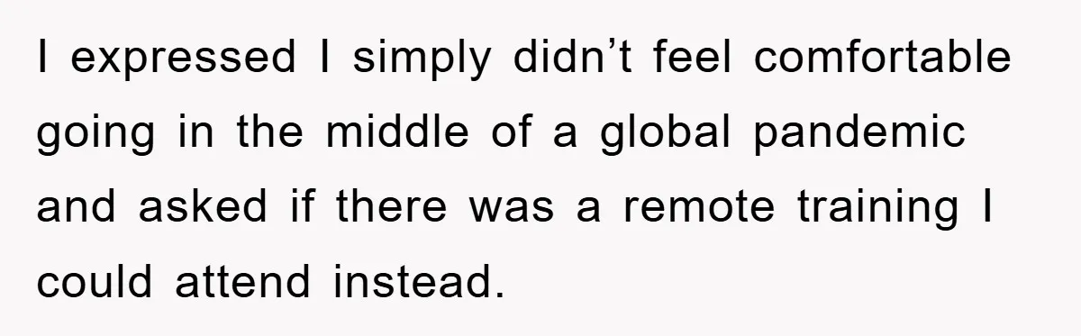 I expressed I simply didn’t feel comfortable going in the middle of a global pandemic and asked if there was a remote training I could attend instead.