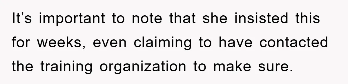 It’s important to note that she insisted this for weeks, even claiming to have contacted the training organization to make sure.