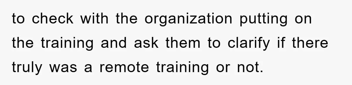 to check with the organization putting on the training and ask them to clarify if there truly was a remote training or not.