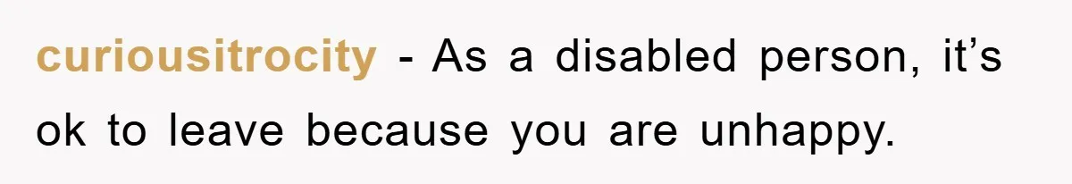curiousitrocity - As a disabled person, it’s ok to leave because you are unhappy.