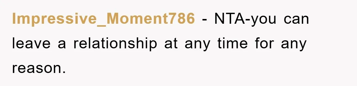 Impressive_Moment786 - NTA-you can leave a relationship at any time for any reason.