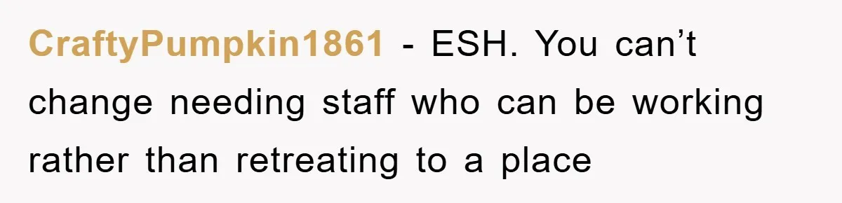 CraftyPumpkin1861 - ESH. You can’t change needing staff who can be working rather than retreating to a place