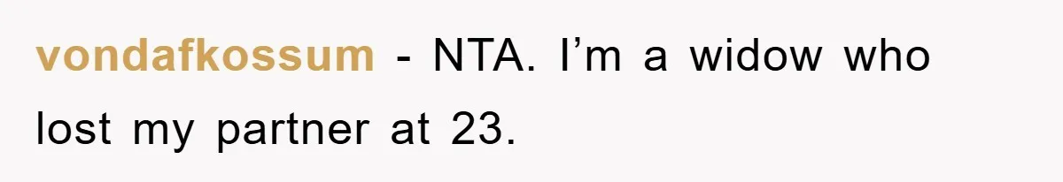 vondafkossum - NTA. I’m a widow who lost my partner at 23.