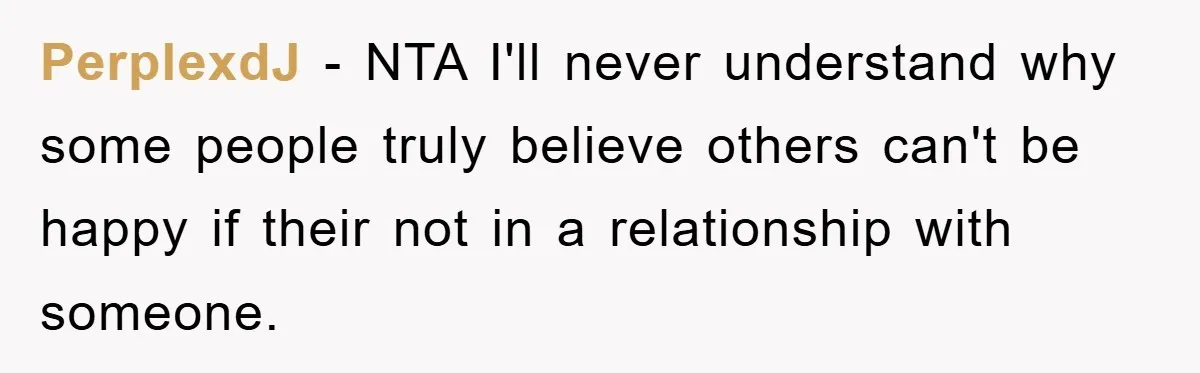 PerplexdJ - NTA I'll never understand why some people truly believe others can't be happy if their not in a relationship with someone.