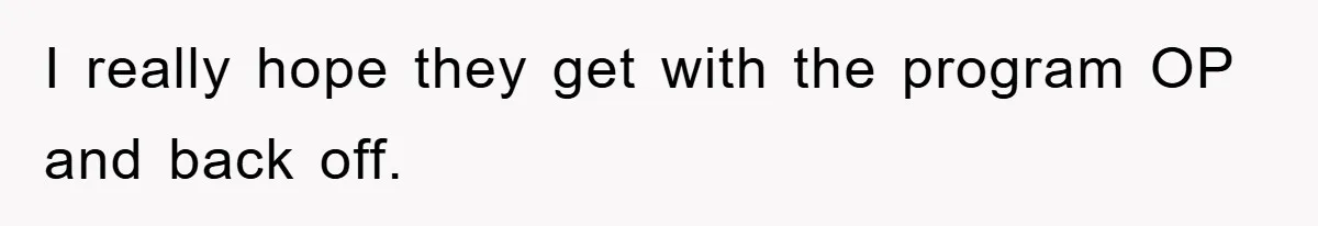 I really hope they get with the program OP and back off.