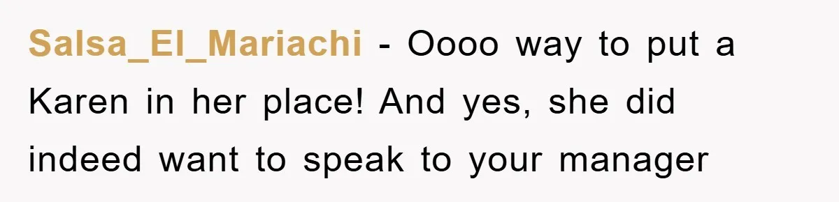 Delivery Driver Blocks Entitled Car After She Refuses to Move for 15 Seconds Salsa_El_Mariachi - Oooo way to put a Karen in her place! And yes, she did indeed want to speak to your manager
