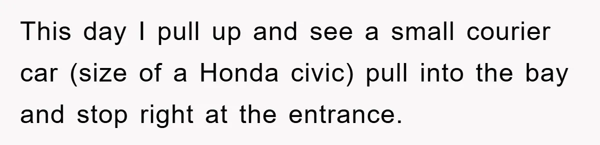 Delivery Driver Blocks Entitled Car After She Refuses to Move for 15 Seconds This day I pull up and see a small courier car (size of a Honda civic) pull into the bay and stop right at the entrance.