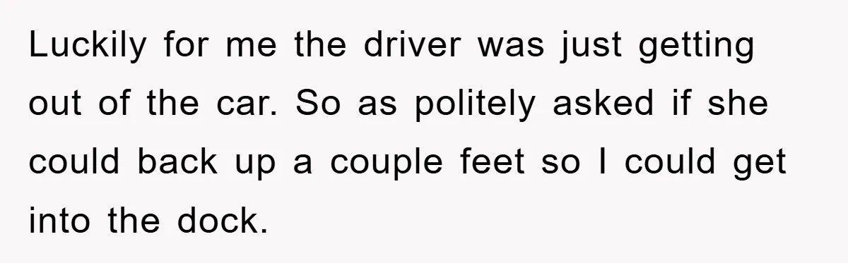 Delivery Driver Blocks Entitled Car After She Refuses to Move for 15 Seconds Luckily for me the driver was just getting out of the car. So as politely asked if she could back up a couple feet so I could get into the...