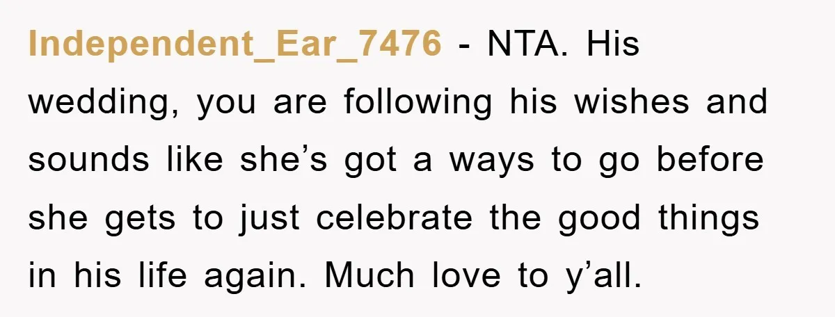 Independent_Ear_7476 - NTA. His wedding, you are following his wishes and sounds like she’s got a ways to go before she gets to just celebrate the good things in his...