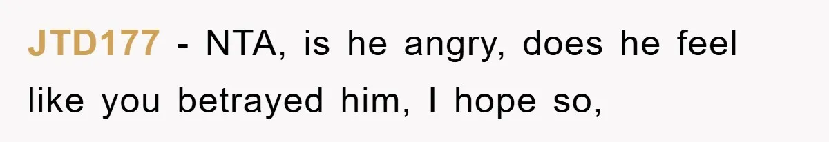 JTD177 - NTA, is he angry, does he feel like you betrayed him, I hope so,
