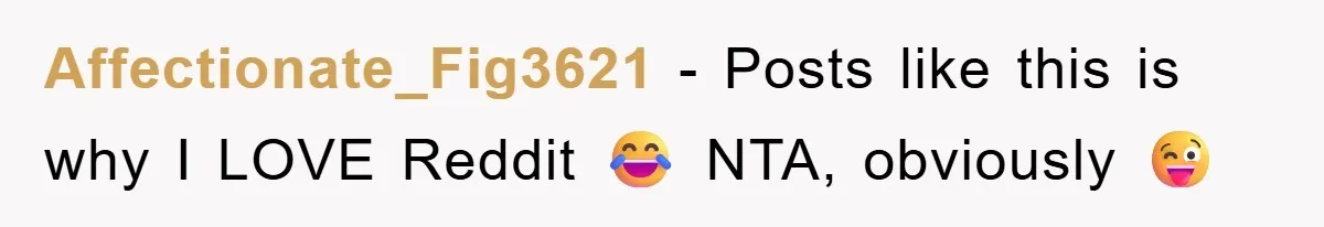 Affectionate_Fig3621 - Posts like this is why I LOVE Reddit 😂 NTA, obviously 😜