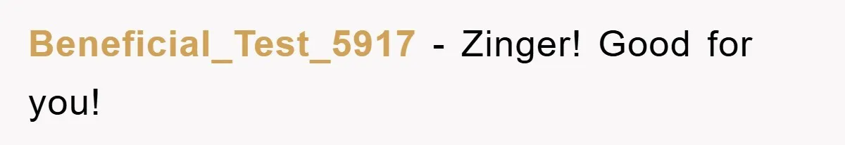 Beneficial_Test_5917 - Zinger! Good for you!