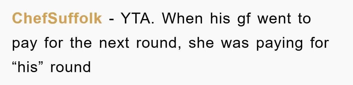 ChefSuffolk - YTA. When his gf went to pay for the next round, she was paying for “his” round