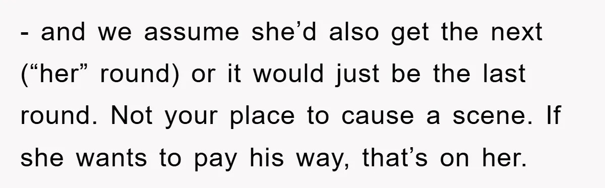 - and we assume she’d also get the next (“her” round) or it would just be the last round. Not your place to cause a scene. If she wants to...
